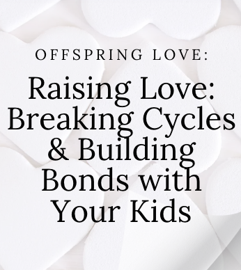 Offspring Love: Raising Love: Breaking Cycles, Building Bonds