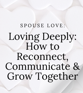 Spouse Love: Loving Deeply – Reconnecting & Communicating in Relationships